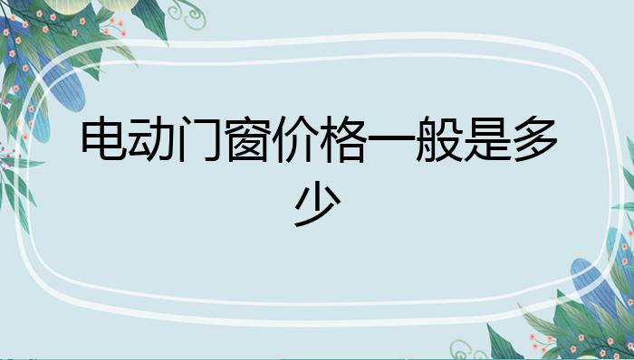 ob体育app下载电动门窗价格一般是多少？(图1)
